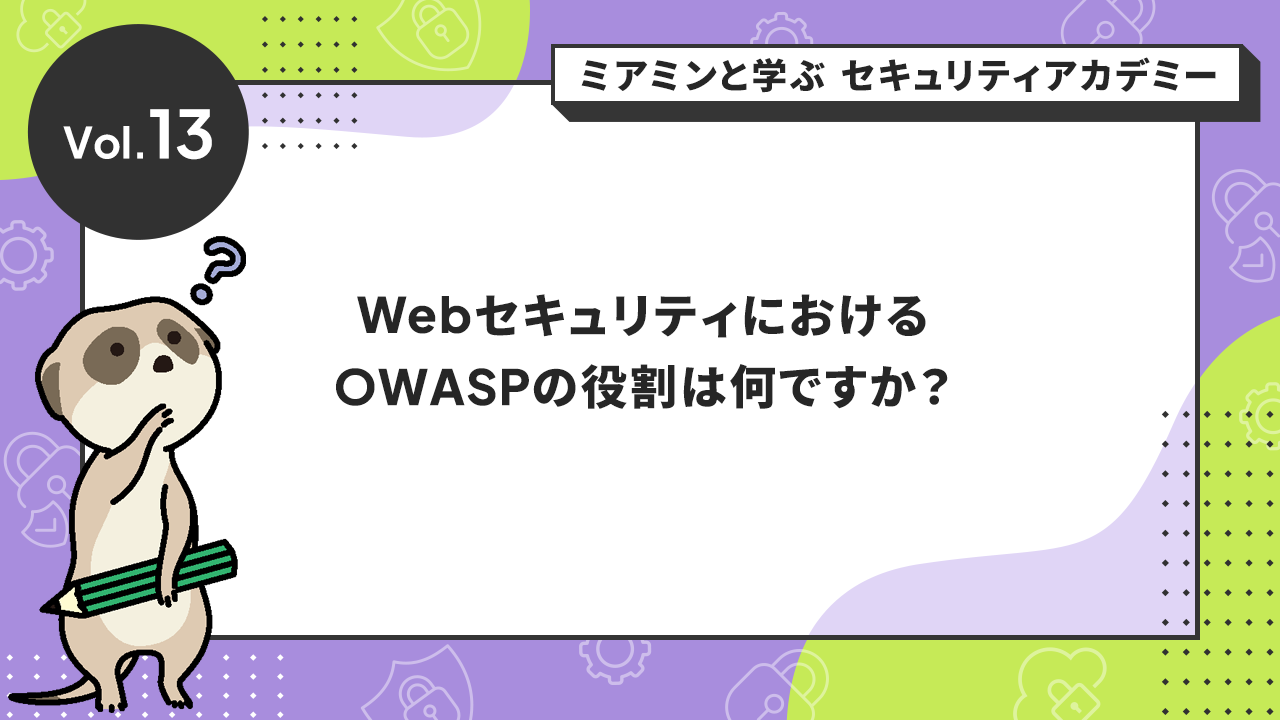 Vol.13 WebセキュリティにおけるOWASPの役割は何ですか？