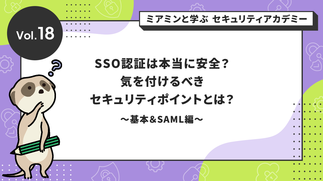 SSO認証は本当に安全？気を付けるべきセキュリティポイントとは？～基本＆SAML（Security Assertion Markup Language）編～